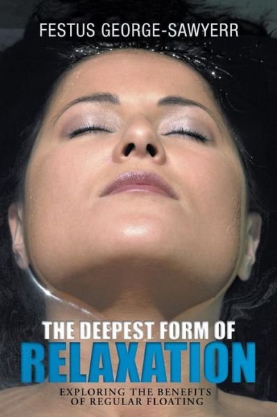 Cover for Festus George-sawyerr · The Deepest Form of Relaxation: Exploring the Benefits of Floating Regularly (Pocketbok) (2013)