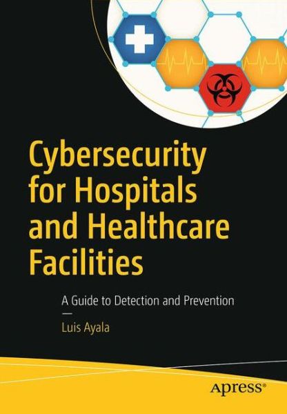 Cover for Luis Ayala · Cybersecurity for Hospitals and Healthcare Facilities: A Guide to Detection and Prevention (Paperback Book) [1st edition] (2016)