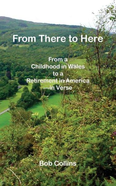 Cover for Bob Collins · From There to Here: from a Childhood in Wales to a Retirement in America - in Verse (Paperback Book) (2014)