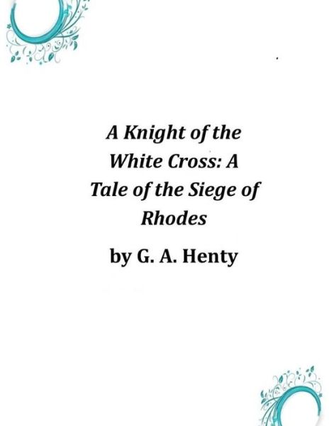 Cover for G. A. Henty · A Knight of the White Cross: a Tale of the Siege of Rhodes (Paperback Book) (2014)