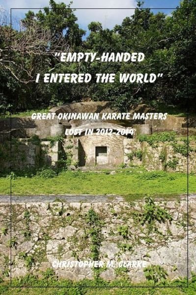 Cover for Christopher M Clarke · Empty Handed I Entered the World: Great Okinawan Karate Masters Lost in 2012-2014 (Paperback Book) (2014)