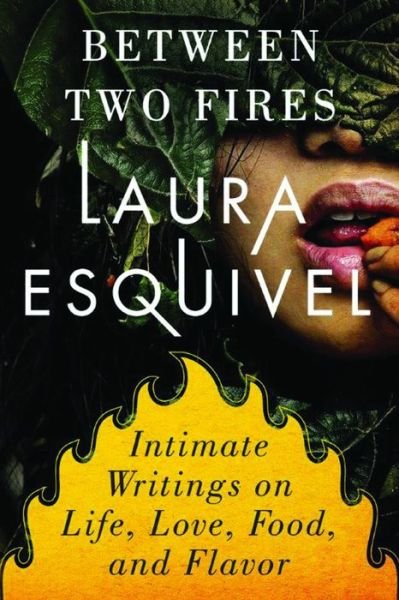 Cover for Laura Esquivel · Between Two Fires: Intimate Writings on Life, Love, Food &amp; Flavor (Paperback Book) (2015)