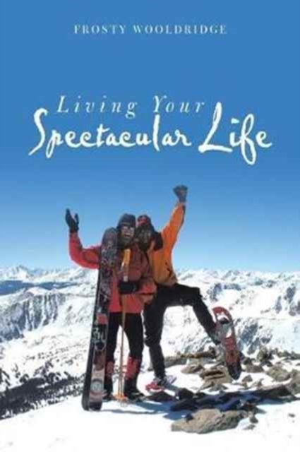Cover for Frosty Wooldridge · Living Your Spectacular Life (Paperback Book) (2017)
