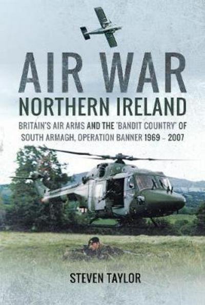 Cover for Steven Taylor · Air War Northern Ireland: Britain's Air Arms and the 'Bandit Country' of South Armagh, Operation Banner 1969 - 2007 (Hardcover bog) (2018)