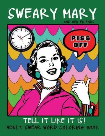 Adult Swear Word Coloring Book : Sweary Mary And Her Friends Tell it Like It Is! 44 Vintage Coloring Book Pages For Relaxation & Stress Relief - Swear Words Coloring Books - Books - Createspace Independent Publishing Platf - 9781532913549 - April 24, 2016