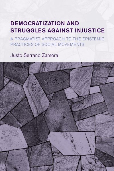 Cover for Justo Serrano Zamora · Democratization and Struggles Against Injustice: A Pragmatist Approach to the Epistemic Practices of Social Movements - Collective Studies in Knowledge and Society (Hardcover Book) (2021)