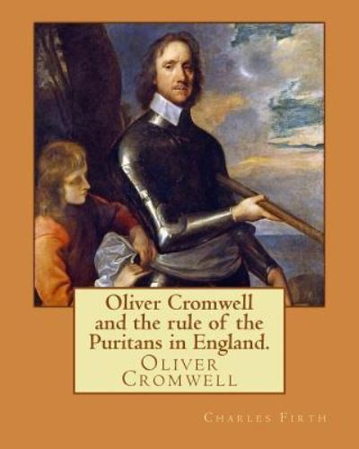 Cover for Charles Firth · Oliver Cromwell and the rule of the Puritans in England. By : Charles  Firth. illustrated : edited By Evelyn Abbott (10 March 1843 ? 3 ... of England, Scotland, and Ireland. (Paperback Book) (2016)