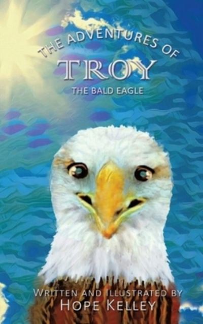 Cover for Hope Kelley · The Adventures of Troy the Bald Eagle (Hardcover Book) (2018)