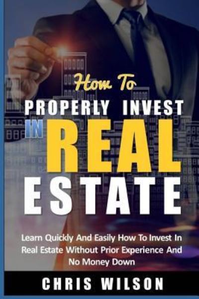 Cover for Chris Wilson · How To Invest In Real Estate Learn quickly and easily how to invest in real estate without prior experience and no money down (Taschenbuch) (2017)