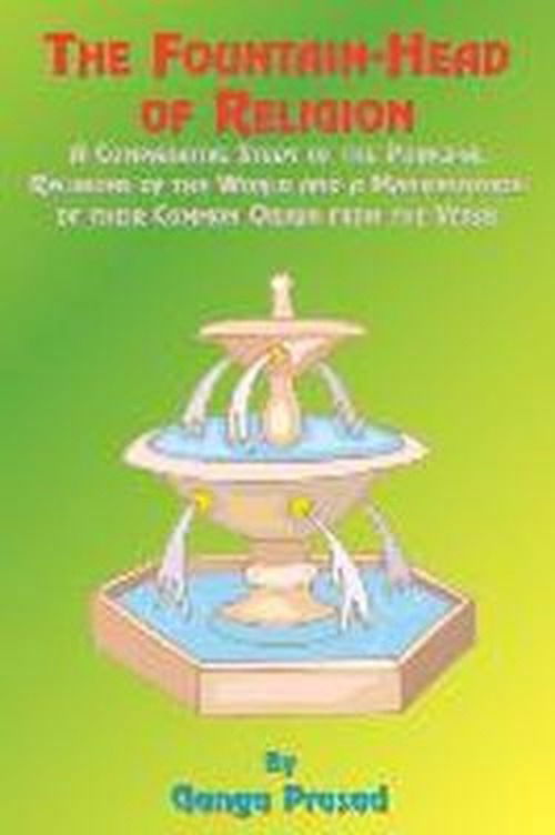 The Fountainhead of Religion: a Comparative Study of the Principle Religions of the World and a Manifestation of Their Common Origin from the Vedas - Ganga Prasad - Books - Book Tree - 9781585090549 - 2000