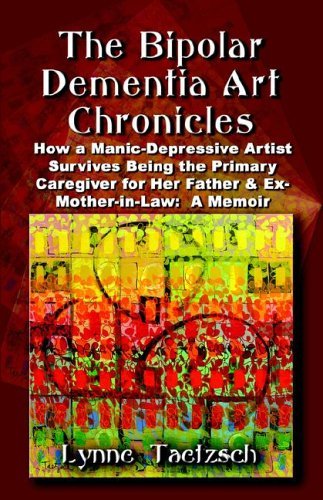 Cover for Lynne Taetzsch · The Bipolar Dementia Art Chronicles: How a Manic-depressive Artist Survives Being the Primary Caregiver for Her Father and Ex-mother-in-law - a Memoir (Taschenbuch) (2005)