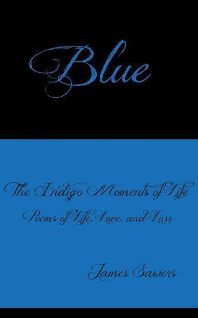 Cover for James Sawers · Blue: the Indigo Moments of Life - Poems of Life, Love, and Loss (Taschenbuch) (2015)