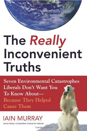 Cover for Iain Murray · The Really Inconvenient Truths: Seven Environmental Catastrophes Liberals Don't Want You to Know About- Because They Helped Cause Them (Hardcover Book) (2008)