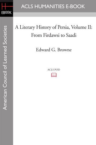 A Literary History of Persia Volume II from Firdawsi to Saadi - Edward G. Browne - Livres - ACLS Humanities E-Book - 9781597404549 - 7 novembre 2008