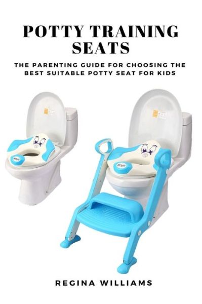 Cover for Regina Williams · Potty Training Seats: The Parenting Guide for Choosing the Best Suitable Potty Seat for Kids (Paperback Book) (2021)