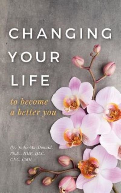 Cover for Ph D Hhp Hlc Cnc Cmh Jo MacDonald · Changing Your Life to Become a Better You (Paperback Book) (2017)