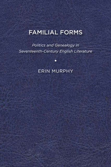 Cover for Erin Murphy · Familial Forms: Politics and Genealogy in Seventeenth-Century English Literature (Paperback Book) (2010)