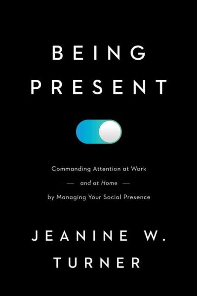 Cover for Jeanine W. Turner · Being Present: Commanding Attention at Work (and at Home) by Managing Your Social Presence (Hardcover bog) (2022)