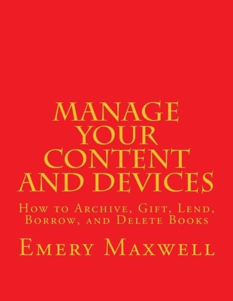 Manage Your Content and Devices: How to Archive, Gift, Lend, Borrow, and Delete Books - Emery H Maxwell - Bøger - Createspace Independent Publishing Platf - 9781725159549 - 13. august 2018