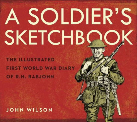 Cover for John Wilson · A Soldier's Sketchbook: The Illustrated First World War Diary of R.H. Rabjohn (Hardcover Book) (2017)