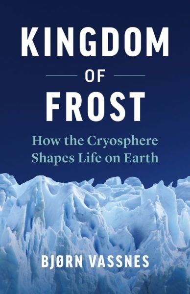 Cover for Bjorn Vassnes · Kingdom of Frost: How the Cryosphere Shapes Life on Earth (Hardcover Book) (2020)