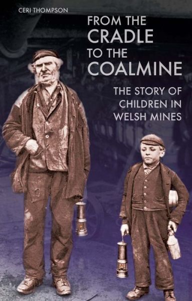 From the Cradle to the Coalmine: The Story of Children in Welsh Mines - Ceri Thompson - Books - University of Wales Press - 9781783160549 - April 15, 2014