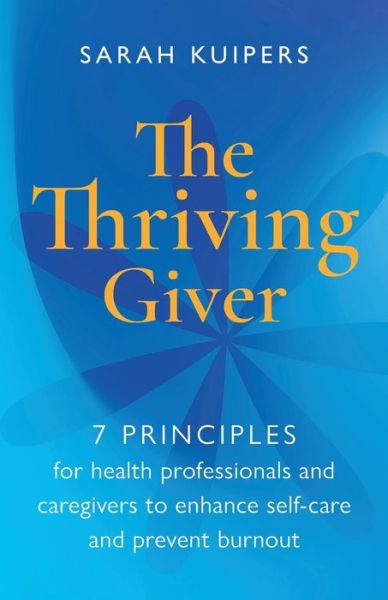The Thriving Giver: 7 Principles for health professionals and caregivers to enhance self-care and prevent burnout - Sarah Kuipers - Books - Practical Inspiration Publishing - 9781788602549 - May 25, 2021