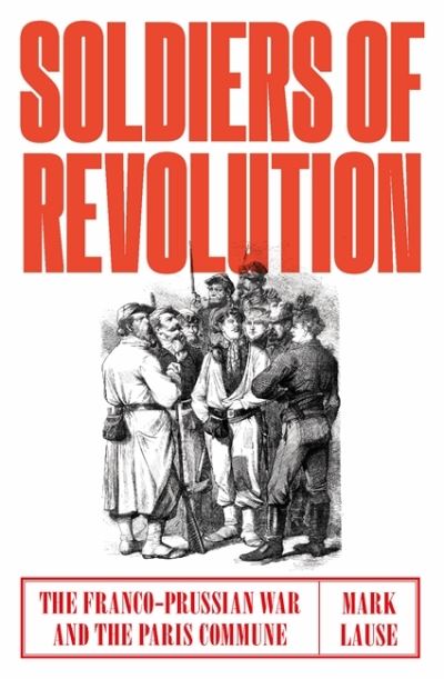 Cover for Mark Lause · Soldiers of Revolution: The Franco-Prussian War and the Paris Commune (Hardcover Book) (2022)
