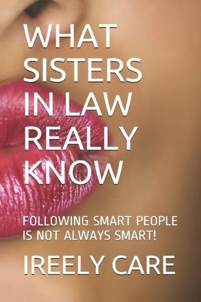 Cover for Ireely Care · What Sisters in Law Really Know : Following Smart People is Not Always Smart! (Paperback Book) (2018)
