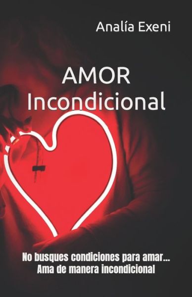 Cover for Analia Exeni · AMOR Incondicional: No busques condiciones para amar... Ama de manera incondicional - Novelas Para El Alma (Paperback Book) (2019)