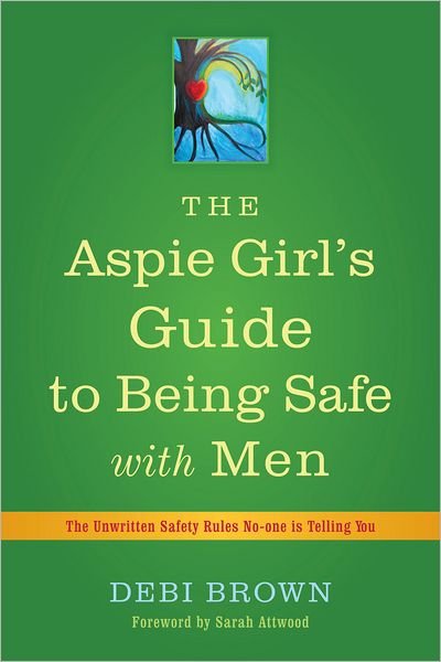 The Aspie Girl's Guide to Being Safe with Men: The Unwritten Safety Rules No-one is Telling You - Debi Brown - Bøger - Jessica Kingsley Publishers - 9781849053549 - 15. december 2012