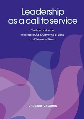 Cover for Christine Cameron · Leadership as a Call to Service: The Lives and Works of Teresa of &amp;#xC1; Vila, Catherine of Siena and Th&amp;#xE9; R&amp;#xE8; Se of Lisieux (Paperback Book) (2012)