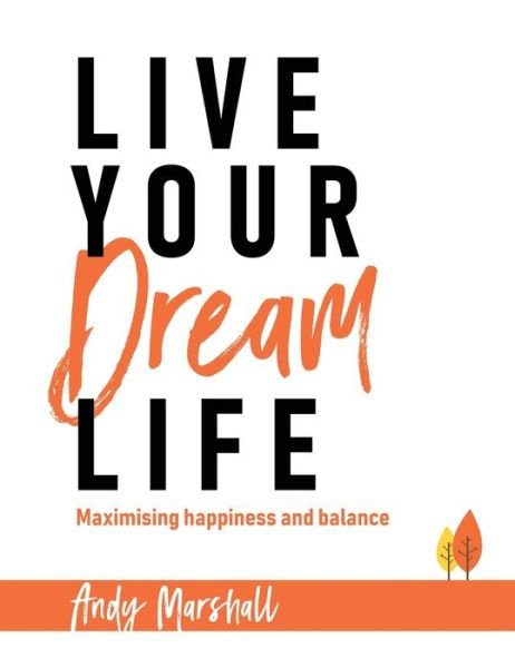 Cover for Andy Marshall · Live Your Dream Life: Maximising Happiness and Balance (Hardcover Book) (2018)