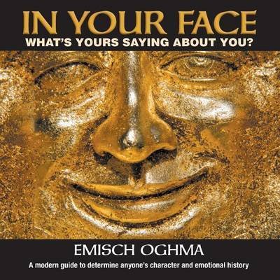 Cover for Emisch Oghma · In Your Face: What's Yours Saying About You? a Modern Guide to Determine Anyone's Character and Emotional History (Paperback Book) (2016)