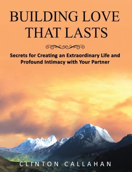 Building Love That Lasts: Secrets for Creating an Extraordinary Life and Profound Intimacy with Your Partner - Callahan, Clinton (Clinton Callahan) - Books - Hohm Press,U.S. - 9781942493549 - September 21, 2020