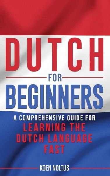 Cover for Koen Noltus · Dutch for Beginners: A Comprehensive Guide for Learning the Dutch Language Fast (Innbunden bok) (2020)