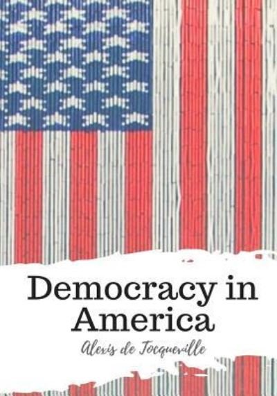 Democracy in America - Alexis De Tocqueville - Bøger - Createspace Independent Publishing Platf - 9781987577549 - 6. april 2018