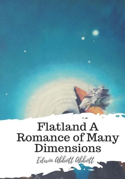 Flatland A Romance of Many Dimensions - Edwin Abbott Abbott - Books - Createspace Independent Publishing Platf - 9781987618549 - April 7, 2018