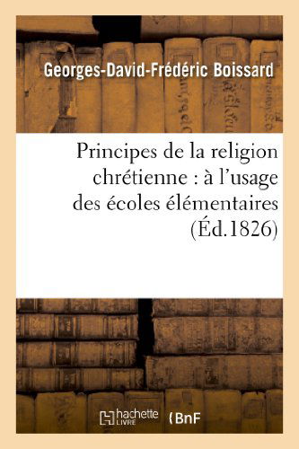 Cover for Boissard-g-d-f · Principes De La Religion Chretienne: a L Usage Des Ecoles Elementaires (Paperback Book) [French edition] (2013)