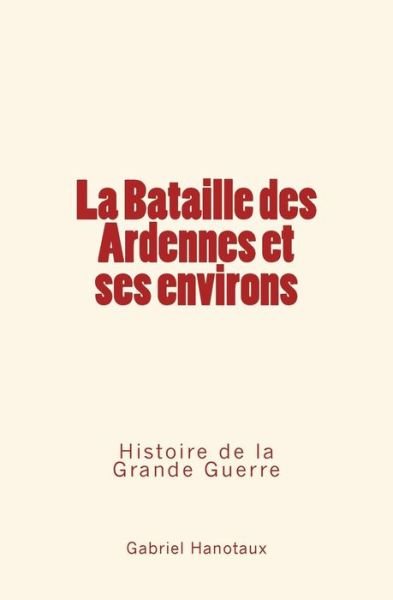 Cover for Gabriel Hanotaux · La Bataille Des Ardennes Et Ses Environs (Paperback Book) (2016)