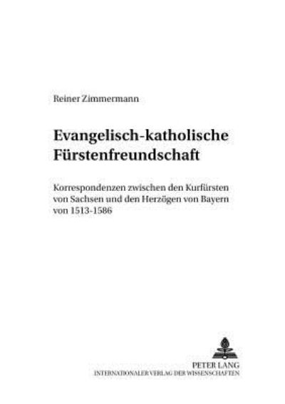 Cover for Reiner Zimmermann · Evangelisch-Katholische Fuerstenfreundschaft: Korrespondenzen Zwischen Den Kurfuersten Von Sachsen Und Den Herzoegen Von Bayern Von 1513-1586 - Friedensauer Schriftenreihe (Paperback Book) [German edition] (2004)