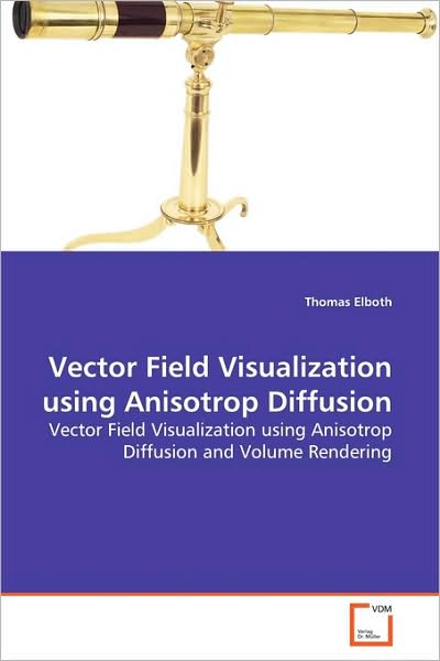 Vector Field Visualization Using Anisotrop Diffusion: Vector Field Visualization Using Anisotrop Diffusion and Volume Rendering - Thomas Elboth - Bøger - VDM Verlag Dr. Müller - 9783639155549 - 26. maj 2009