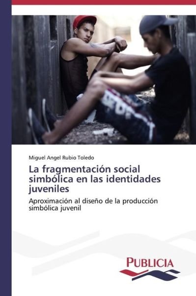 Cover for Miguel Angel Rubio Toledo · La Fragmentación Social Simbólica en Las Identidades Juveniles (Paperback Book) [Spanish edition] (2013)