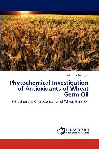 Cover for Habtamu Andargie · Phytochemical Investigation of Antioxidants of Wheat Germ Oil: Extraction and Characterization of Wheat Germ Oil (Paperback Book) (2012)