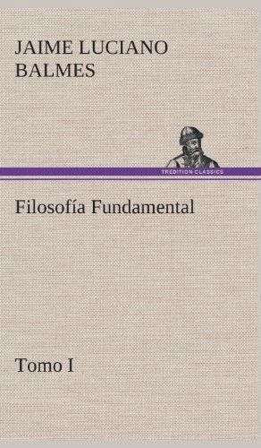 Filosofia Fundamental, Tomo I - Jaime Luciano Balmes - Livros - TREDITION CLASSICS - 9783849527549 - 4 de março de 2013