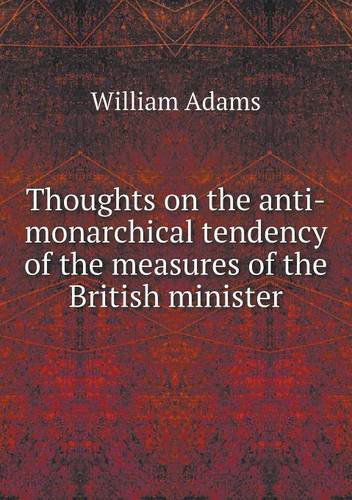 Cover for William Adams · Thoughts on the Anti-monarchical Tendency of the Measures of the British Minister (Paperback Book) (2013)