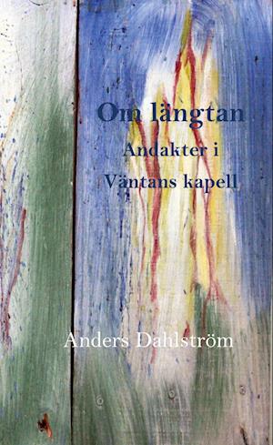 Cover for Anders Dahlström · Om längtan : andakter i väntans kapell (Hardcover Book) (2024)