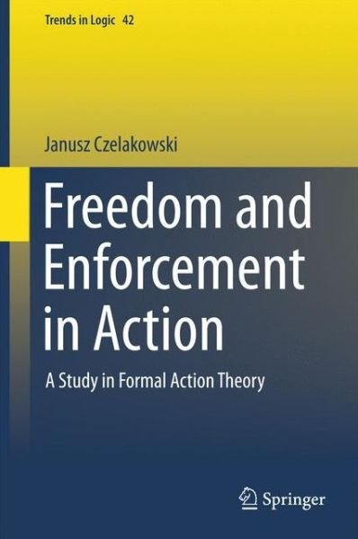 Cover for Janusz Czelakowski · Freedom and Enforcement in Action: A Study in Formal Action Theory - Trends in Logic (Inbunden Bok) [2015 edition] (2015)