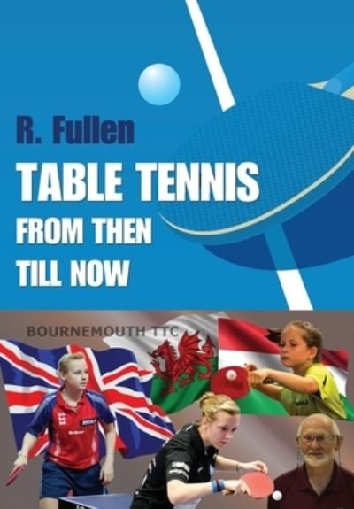 Table Tennis from Then Till Now - R Fullen - Kirjat - Independently Published - 9798672273549 - tiistai 4. elokuuta 2020