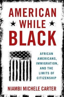 Cover for Carter, Niambi Michele (Assistant Professor of Political Science, Assistant Professor of Political Science, Howard University) · American While Black: African Americans, Immigration, and the Limits of Citizenship (Hardcover Book) (2019)